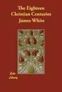 The Eighteen Christian Centuries - James White