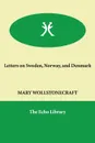 Letters on Sweden, Norway, and Denmark - MARY WOLLSTONECRAFT