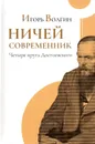 Ничей современник. Четыре круга Достоевского - Волгин Игорь Леонидович