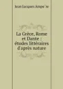 La Grece, Rome et Dante : etudes litteraires d'apres nature - Jean Jacques Ampère