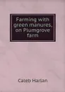 Farming with green manures, on Plumgrove farm - Caleb Harlan