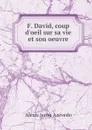 F. David, coup d'oeil sur sa vie et son oeuvre - Alexis Jacob Azevedo