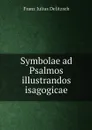 Symbolae ad Psalmos illustrandos isagogicae - Franz Julius Delitzsch