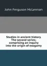 Studies in ancient history. The second series; comprising an inquiry into the origin of exogamy - John Ferguson McLennan