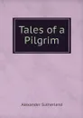 Tales of a Pilgrim - Alexander Sutherland
