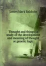 Thought and things; a study of the development and meaning of thought or genetic logic - James Mark Baldwin