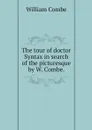 The tour of doctor Syntax in search of the picturesque by W. Combe. - William Combe