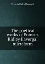 The poetical works of Frances Ridley Havergal microform - Frances Ridley Havergal