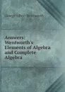 Answers: Wentworth's Elements of Algebra and Complete Algebra - George Albert Wentworth