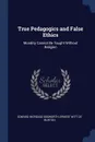 True Pedagogics and False Ethics. Morality Cannot Be Taught Without Religion - Edward Increase Bosworth, Ernest Witt De Burton