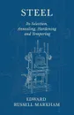 Steel - Its Selection, Annealing, Hardening and Tempering - Edward Russell Markham