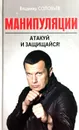 Манипуляции. Атакуй и защищайся! - В. Соловьев
