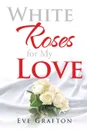 White Roses for My Love - Eve Grafton