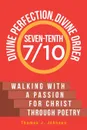 Seven-Tenth Divine Perfection, Divine Order. Walking with a Passion for Christ Through Poetry - Thomas J. Johnson