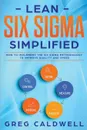 Lean Six Sigma. Simplified - How to Implement The Six Sigma Methodology to Improve Quality and Speed (Lean Guides with Scrum, Sprint, Kanban, DSDM, XP & Crystal) - Greg Caldwell, TBD