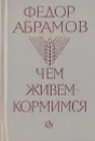 Чем живем-кормимся - Федор Абрамов