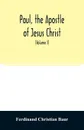 Paul, the apostle of Jesus Christ, his life and work, his epistles and his doctrine. A contribution to the critical history of primitive Christianity (Volume I) - Ferdinand Christian Baur