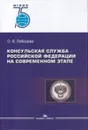 Консульская служба Российской Федерации на современном этапе. Учебное пособие для ВУЗов - Лебедева О.