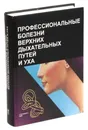 Профессиональные болезни верхних дыхательных путей и уха - Бабияка В.И 