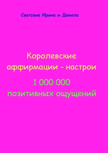 Обложка книги Королевские аффирмации-настрои. 1 000 000 позитивных ощущений, Ирина и Данила Светские