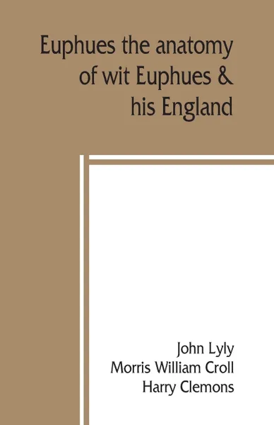 Обложка книги Euphues. the anatomy of wit; Euphues & his England, John Lyly, Harry Clemons