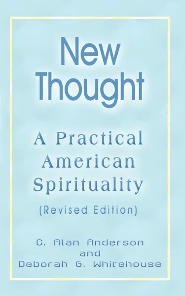 Обложка книги New Thought. A Practical American Spirituality (Revised Edition), C. Alan Anderson, Deborah G. Whitehouse