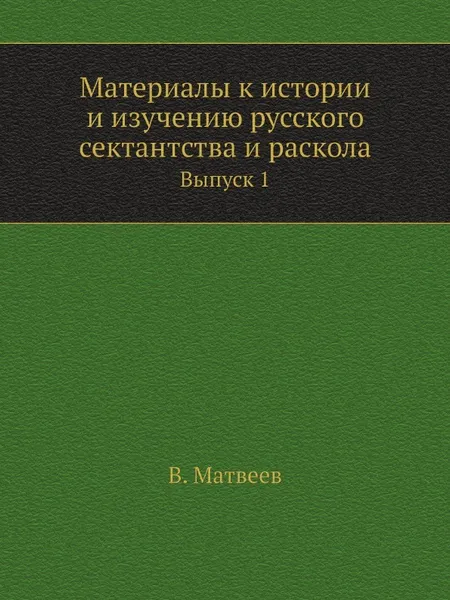 Обложка книги Материалы к истории и изучению русского сектантства и раскола. Выпуск 1, В. Матвеев