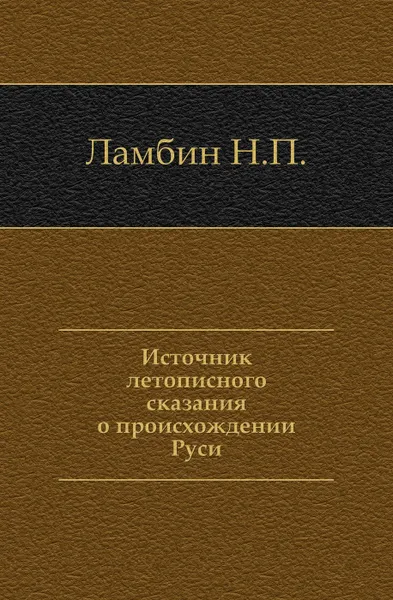 Обложка книги Источник летописного сказания о происхождении Руси, Н.П. Ламбин