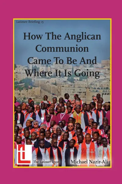 Обложка книги How the Anglican Communion Came to Be and Where It Is Going, Michael Nazir-Ali