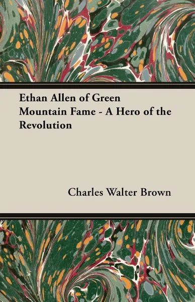 Обложка книги Ethan Allen of Green Mountain Fame - A Hero of the Revolution, Charles Walter Brown