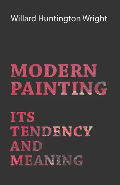 Обложка книги Modern Painting - Its Tendency And Meaning, Willard Huntington Wright