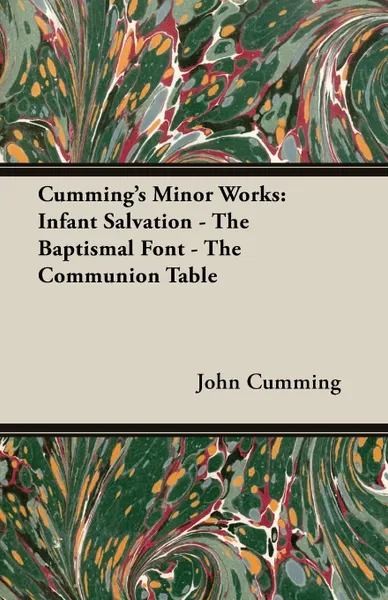 Обложка книги Cumming's Minor Works. Infant Salvation - The Baptismal Font - The Communion Table, John Cumming