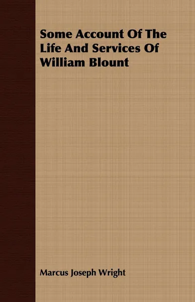 Обложка книги Some Account Of The Life And Services Of William Blount, Marcus Joseph Wright