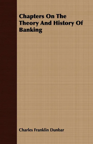 Обложка книги Chapters On The Theory And History Of Banking, Charles Franklin Dunbar