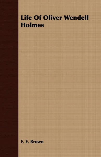 Обложка книги Life Of Oliver Wendell Holmes, E. E. Brown