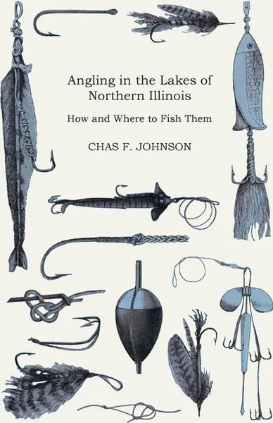 Обложка книги Angling in the Lakes of Northern Illinois - How and Where to Fish Them - Interspersed with Numerous Anecdotes, Chas F. Johnson