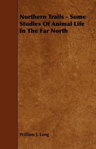 Обложка книги Northern Trails - Some Studies of Animal Life in the Far North, William J. Long