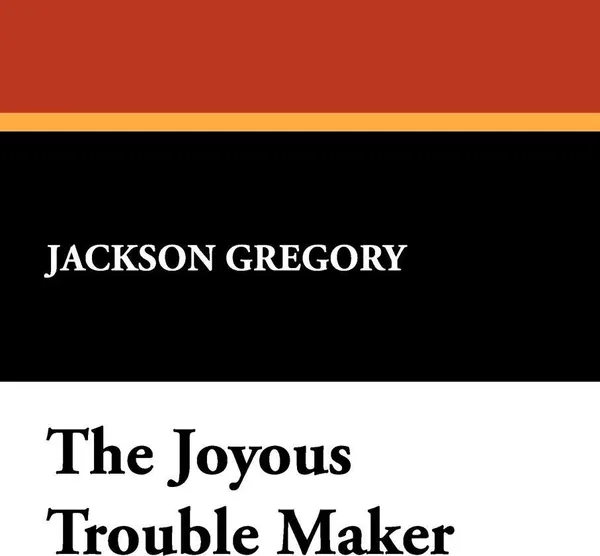 Обложка книги The Joyous Trouble Maker, Jackson Gregory