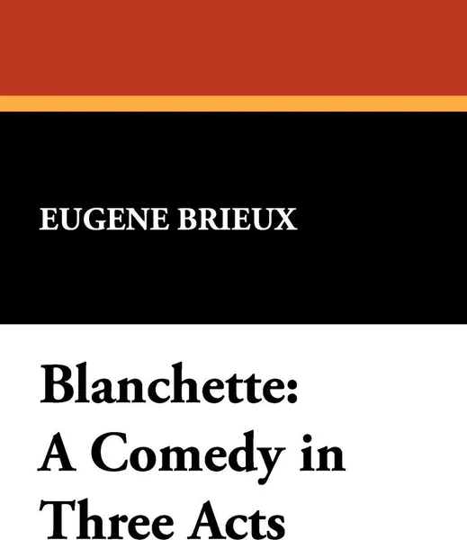 Обложка книги Blanchette. A Comedy in Three Acts, Eugene Brieux