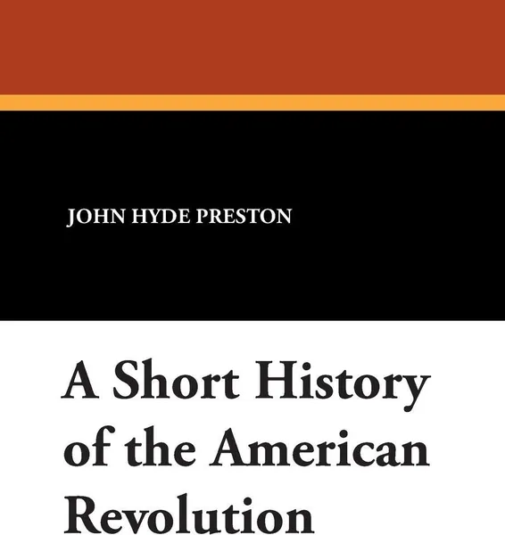 Обложка книги A Short History of the American Revolution, John Hyde Preston