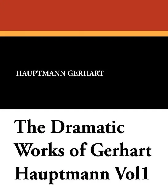 Обложка книги The Dramatic Works of Gerhart Hauptmann Vol1, Hauptmann Gerhart, Ludwig Lewisohn