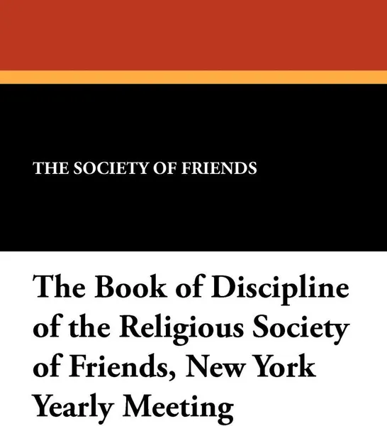 Обложка книги The Book of Discipline of the Religious Society of Friends, New York Yearly Meeting, The Society of Friends