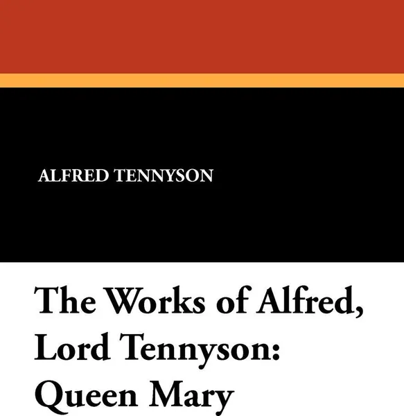 Обложка книги The Works of Alfred, Lord Tennyson. Queen Mary, Alfred Tennyson, William J. Rolfe