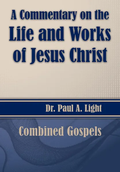 Обложка книги A Commentary on the Life and Works of Jesus Christ, Paul A. Light