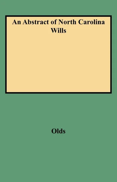 Обложка книги An Abstract of North Carolina Wills from about 1760 to about 1800. Supplementing Grimes' Abstract of North Carolina Wills 1663 to 1760, Fred A. Olds, Olds