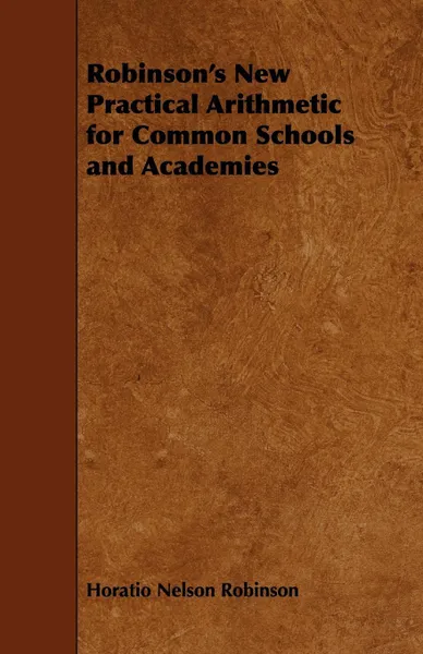 Обложка книги Robinson's New Practical Arithmetic for Common Schools and Academies, Horatio Nelson Robinson