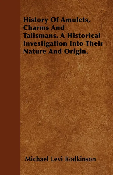 Обложка книги History Of Amulets, Charms And Talismans. A Historical Investigation Into Their Nature And Origin., Michael Levi Rodkinson