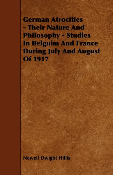 Обложка книги German Atrocities - Their Nature and Philosophy - Studies in Belguim and France During July and August of 1917, Newell Dwight Hillis