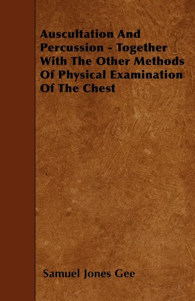 Обложка книги Auscultation And Percussion - Together With The Other Methods Of Physical Examination Of The Chest, Samuel Jones Gee