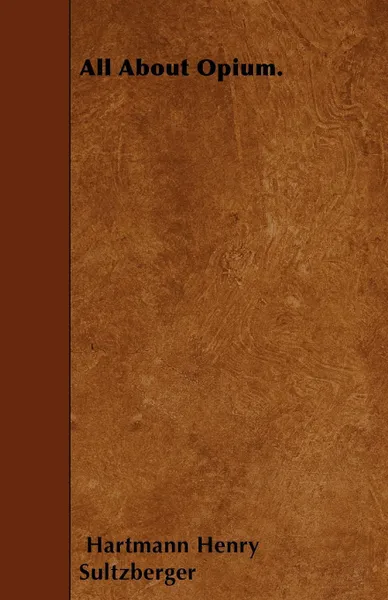 Обложка книги All About Opium., Hartmann Henry Sultzberger